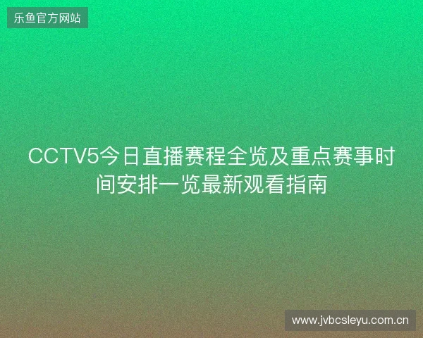 CCTV5今日直播赛程全览及重点赛事时间安排一览最新观看指南