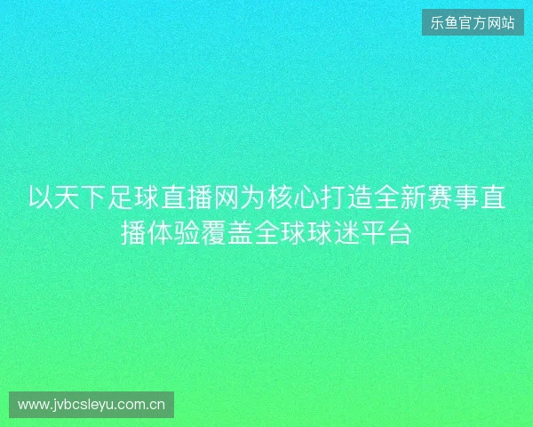 以天下足球直播网为核心打造全新赛事直播体验覆盖全球球迷平台