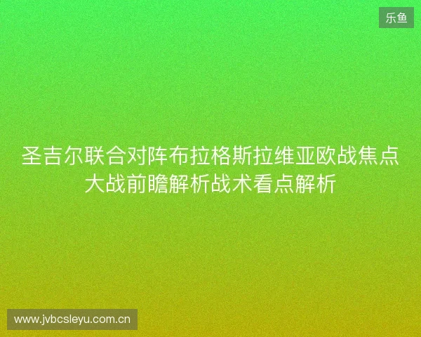 圣吉尔联合对阵布拉格斯拉维亚欧战焦点大战前瞻解析战术看点解析