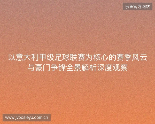 以意大利甲级足球联赛为核心的赛季风云与豪门争锋全景解析深度观察 以意大利甲级足球联赛为核心的赛季风云与豪门争锋全景解析深度观察