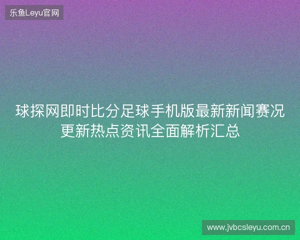球探网即时比分足球手机版最新新闻赛况更新热点资讯全面解析汇总