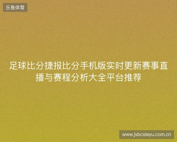足球比分捷报比分手机版实时更新赛事直播与赛程分析大全平台推荐 足球比分捷报比分手机版实时更新赛事直播与赛程分析大全平台推荐