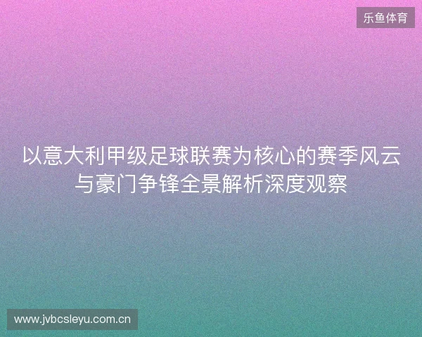 以意大利甲级足球联赛为核心的赛季风云与豪门争锋全景解析深度观察 以意大利甲级足球联赛为核心的赛季风云与豪门争锋全景解析深度观察