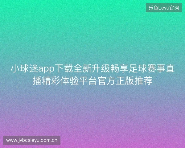 小球迷app下载全新升级畅享足球赛事直播精彩体验平台官方正版推荐 小球迷app下载全新升级畅享足球赛事直播精彩体验平台官方正版推荐
