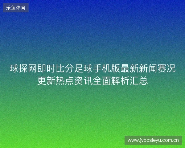 球探网即时比分足球手机版最新新闻赛况更新热点资讯全面解析汇总 球探网即时比分足球手机版最新新闻赛况更新热点资讯全面解析汇总