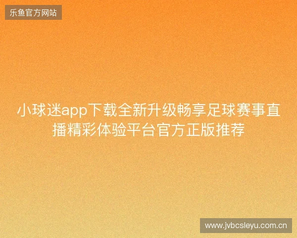小球迷app下载全新升级畅享足球赛事直播精彩体验平台官方正版推荐
